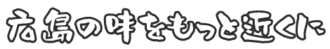 広島の味をもっと近くに